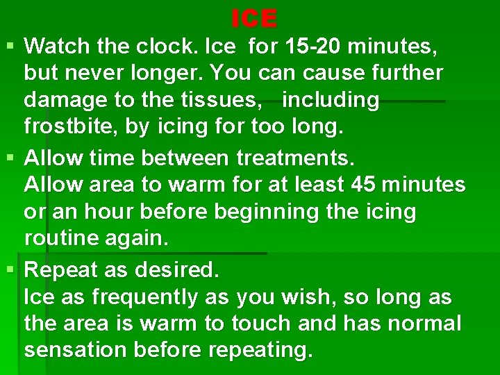 ICE § Watch the clock. Ice for 15 -20 minutes, but never longer. You