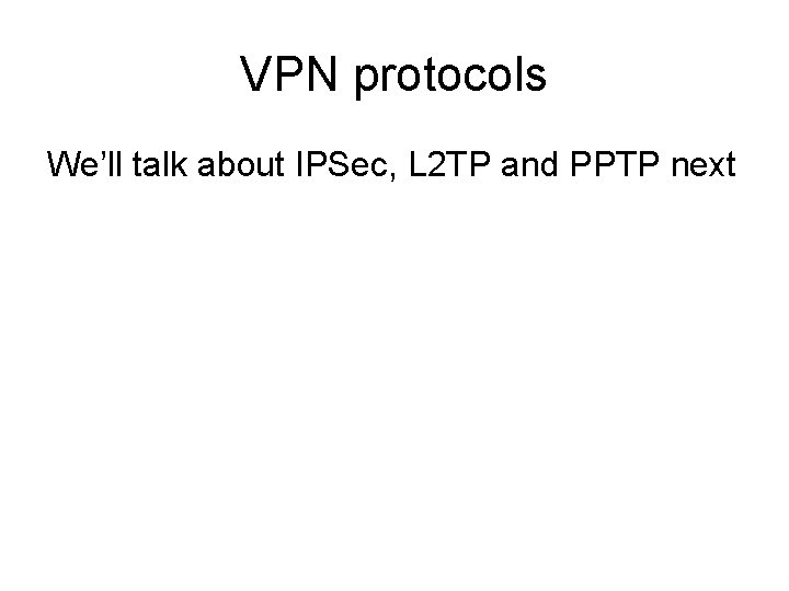 VPN protocols We’ll talk about IPSec, L 2 TP and PPTP next 