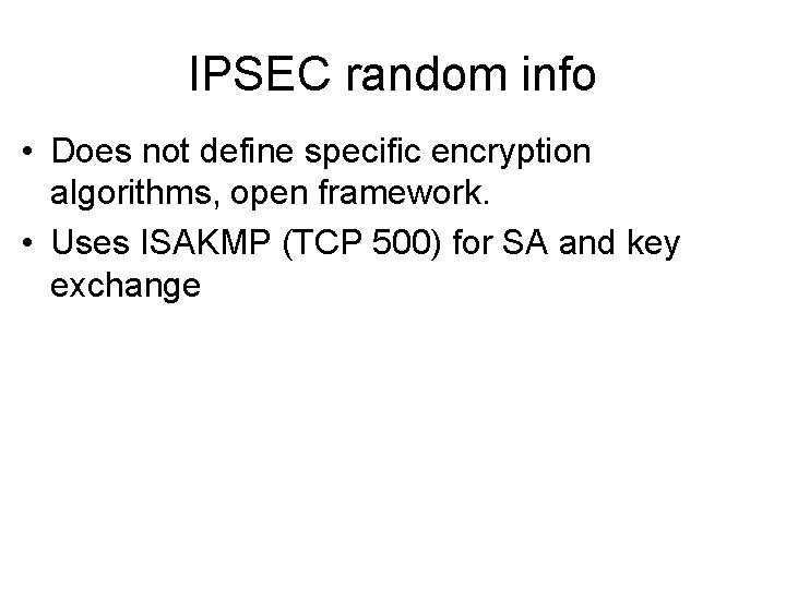 IPSEC random info • Does not define specific encryption algorithms, open framework. • Uses