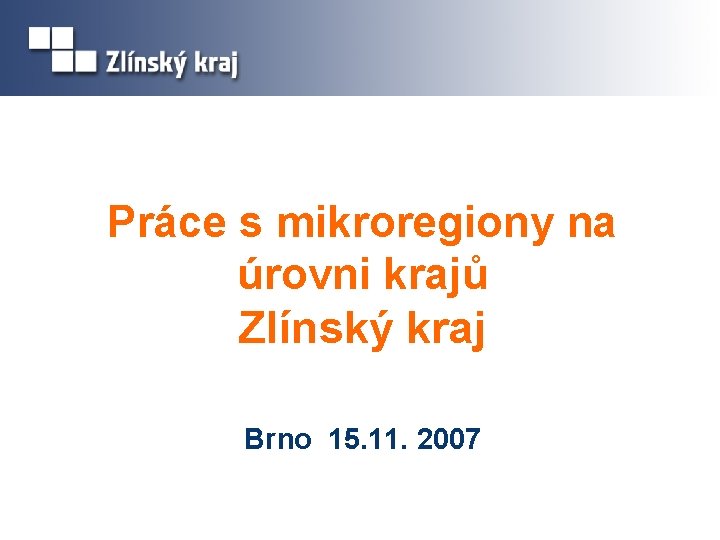 Práce s mikroregiony na úrovni krajů Zlínský kraj Brno 15. 11. 2007 