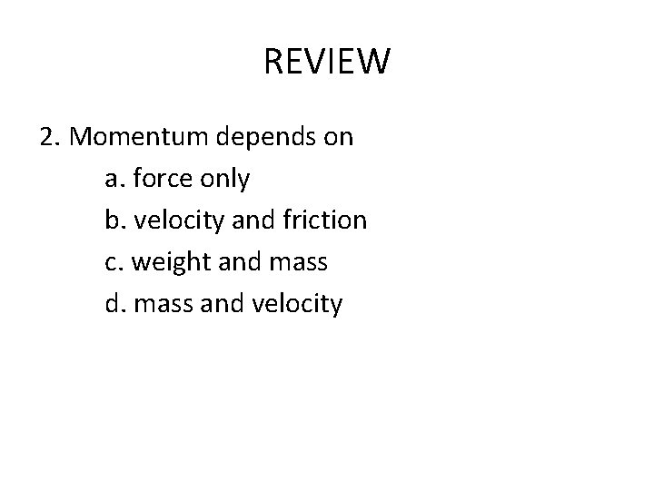 REVIEW 2. Momentum depends on a. force only b. velocity and friction c. weight