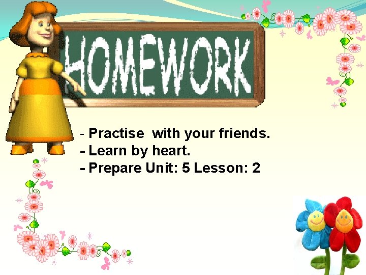 - Practise with your friends. - Learn by heart. - Prepare Unit: 5 Lesson:
