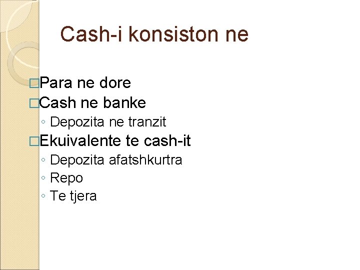 Cash-i konsiston ne �Para ne dore �Cash ne banke ◦ Depozita ne tranzit �Ekuivalente Cash-i konsiston ne �Para ne dore �Cash ne banke ◦ Depozita ne tranzit �Ekuivalente