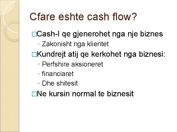 Cfare eshte cash flow? �Cash-I qe gjenerohet nga nje biznes ◦ Zakonisht nga klientet Cfare eshte cash flow? �Cash-I qe gjenerohet nga nje biznes ◦ Zakonisht nga klientet