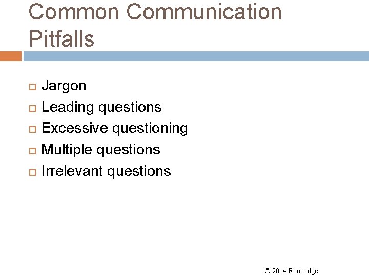Common Communication Pitfalls Jargon Leading questions Excessive questioning Multiple questions Irrelevant questions © 2014