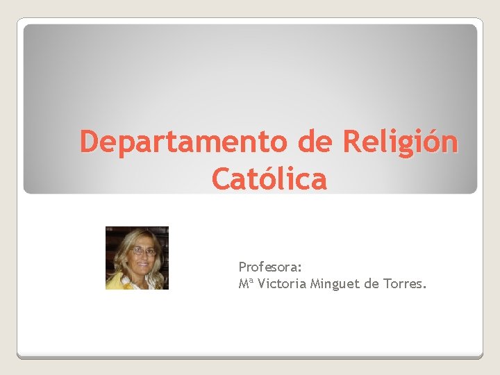 Departamento de Religión Católica Profesora: Mª Victoria Minguet de Torres. 