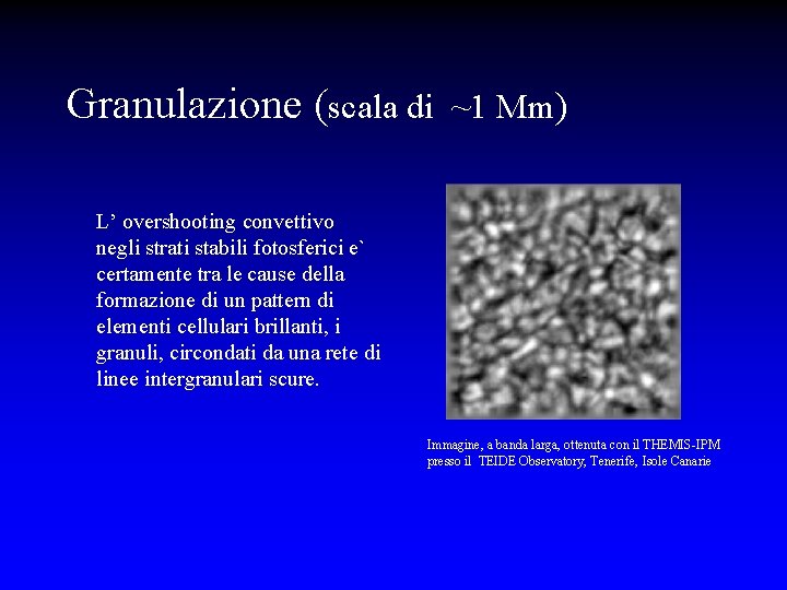 Granulazione (scala di ~1 Mm) L’ overshooting convettivo negli strati stabili fotosferici e` certamente