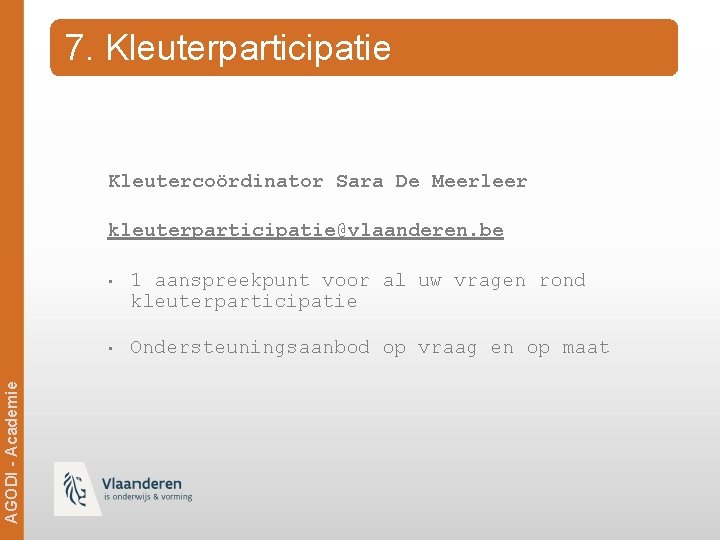 7. Kleuterparticipatie Kleutercoördinator Sara De Meerleer Ag. ODi -- Academie AGODI Academie kleuterparticipatie@vlaanderen. be