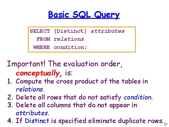Basic SQL Query SELECT [Distinct] attributes FROM relations WHERE condition; Important! The evaluation order,