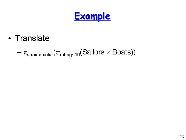 Example • Translate – sname, color( rating<10(Sailors Boats)) 109 