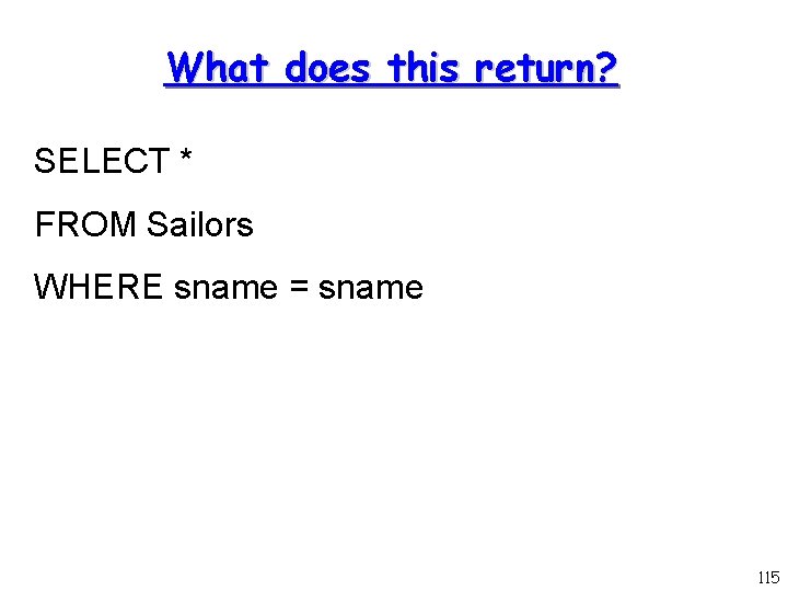 What does this return? SELECT * FROM Sailors WHERE sname = sname 115 
