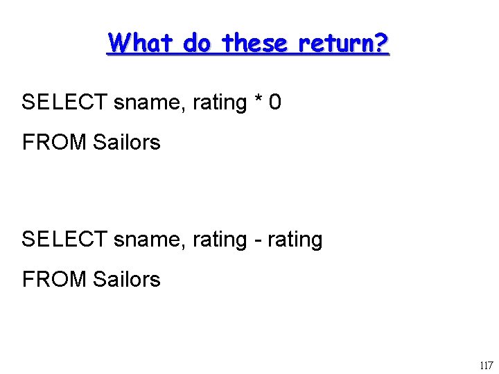 What do these return? SELECT sname, rating * 0 FROM Sailors SELECT sname, rating