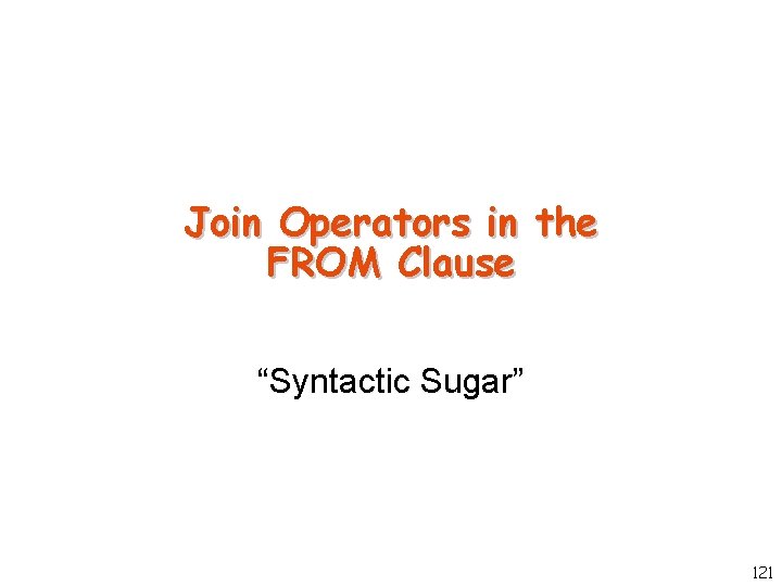 Join Operators in the FROM Clause “Syntactic Sugar” 121 