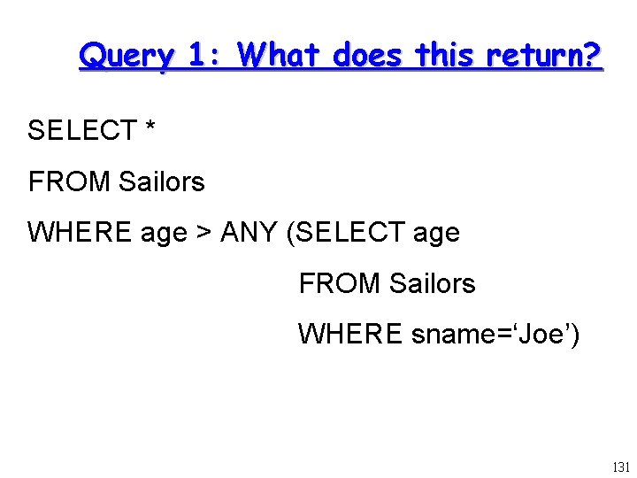 Query 1: What does this return? SELECT * FROM Sailors WHERE age > ANY