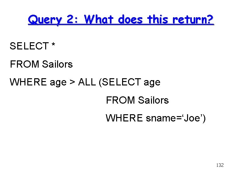 Query 2: What does this return? SELECT * FROM Sailors WHERE age > ALL