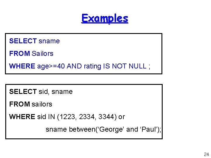 Examples SELECT sname FROM Sailors WHERE age>=40 AND rating IS NOT NULL ; SELECT