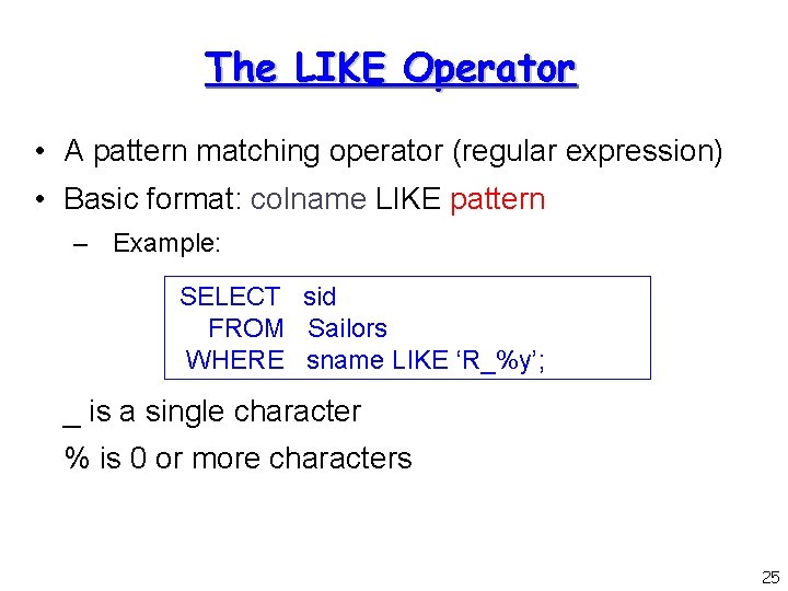 The LIKE Operator • A pattern matching operator (regular expression) • Basic format: colname