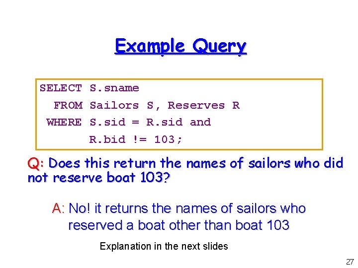 Example Query SELECT S. sname FROM Sailors S, Reserves R WHERE S. sid =