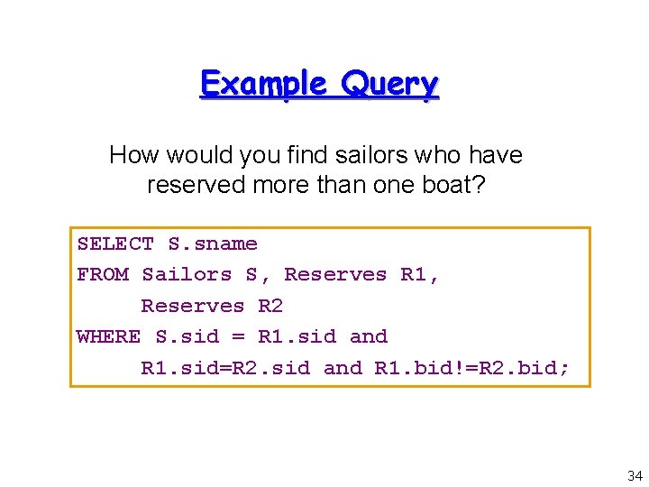 Example Query How would you find sailors who have reserved more than one boat?