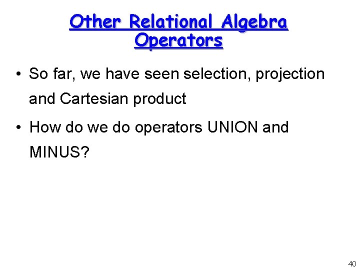 Other Relational Algebra Operators • So far, we have seen selection, projection and Cartesian