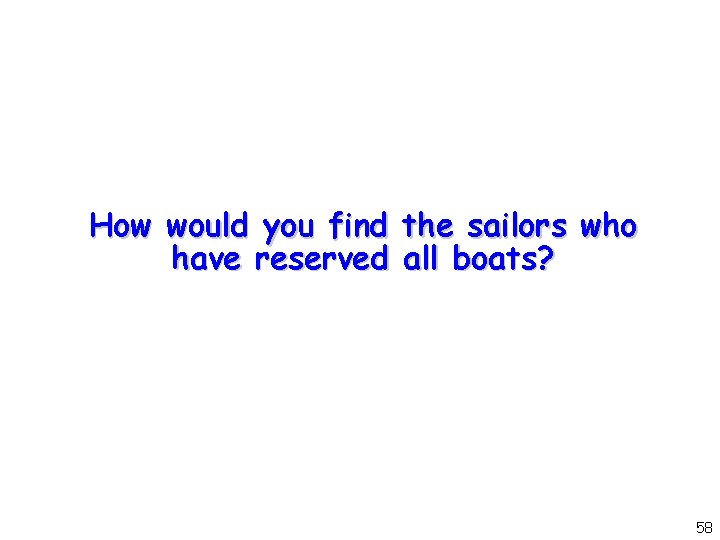 How would you find the sailors who have reserved all boats? 58 