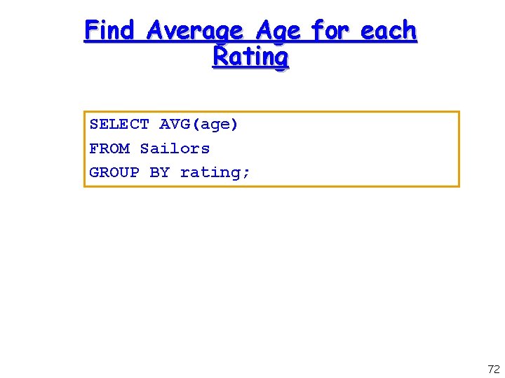 Find Average Age for each Rating SELECT AVG(age) FROM Sailors GROUP BY rating; 72