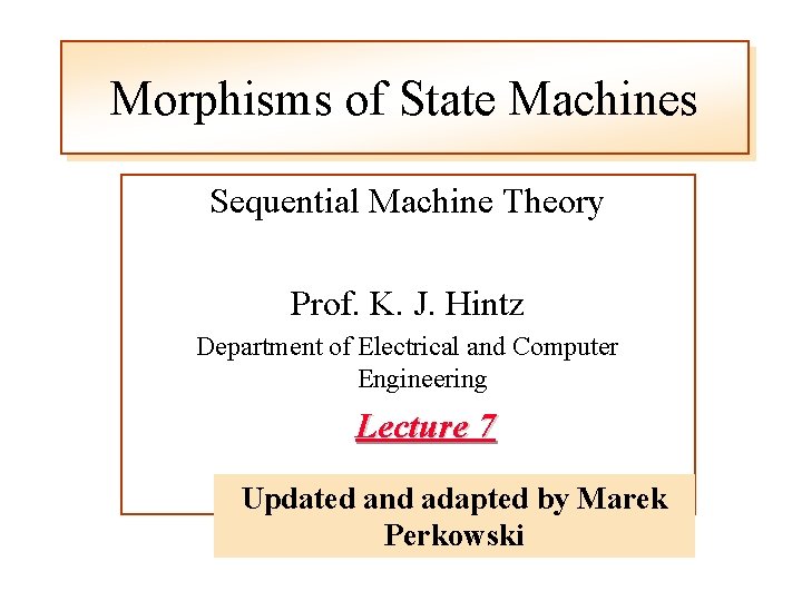 Morphisms of State Machines Sequential Machine Theory Prof. K. J. Hintz Department of Electrical