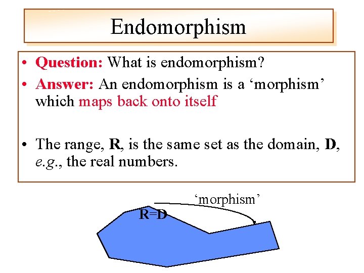 Endomorphism • Question: What is endomorphism? • Answer: An endomorphism is a ‘morphism’ which