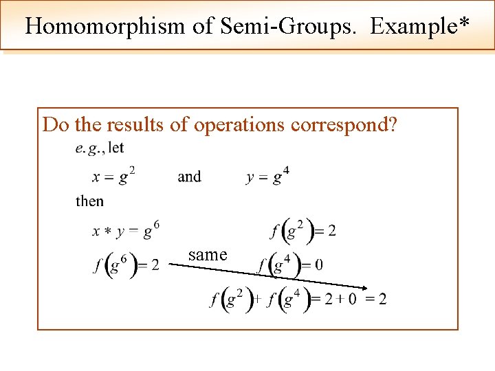 Homomorphism of Semi-Groups. Example* Do the results of operations correspond? same 