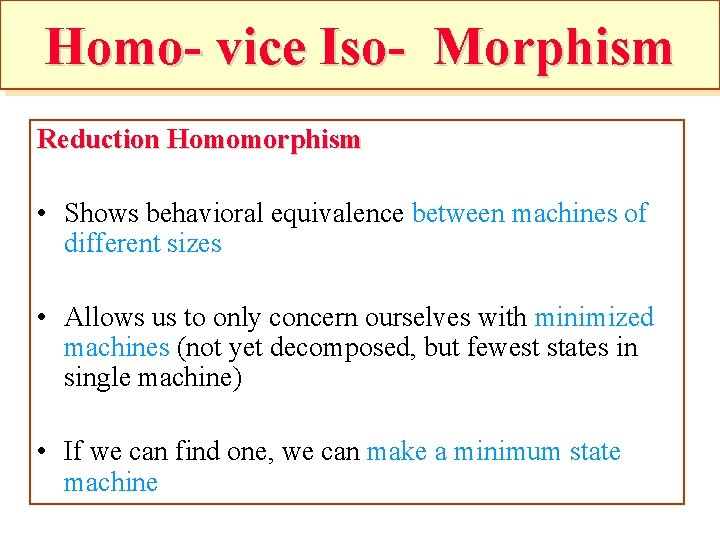 Homo- vice Iso- Morphism Reduction Homomorphism • Shows behavioral equivalence between machines of different