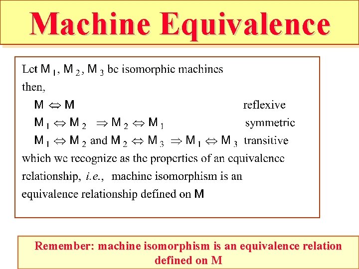 Machine Equivalence Remember: machine isomorphism is an equivalence relation defined on M 