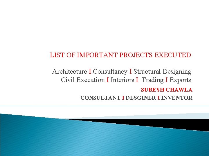 LIST OF IMPORTANT PROJECTS EXECUTED Architecture I Consultancy I Structural Designing Civil Execution I