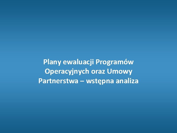 Plany ewaluacji Programów Operacyjnych oraz Umowy Partnerstwa – wstępna analiza 