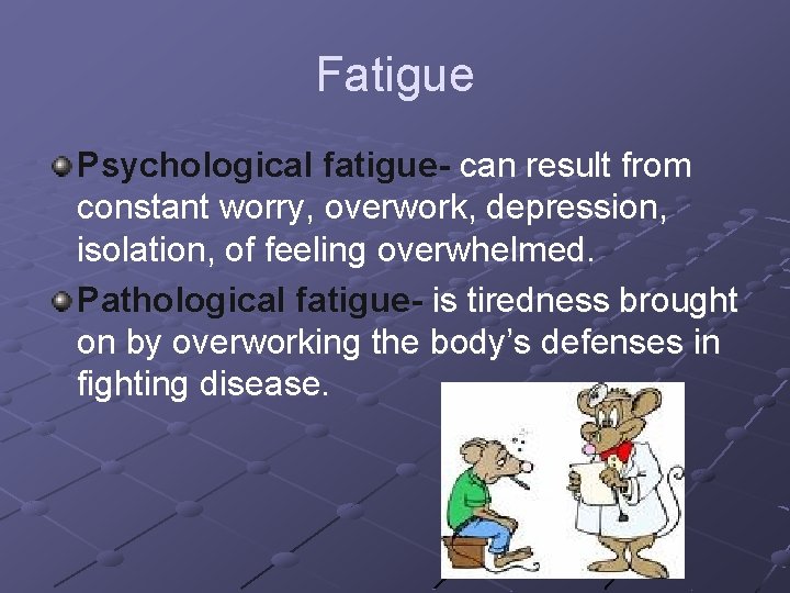 Fatigue Psychological fatigue- can result from constant worry, overwork, depression, isolation, of feeling overwhelmed.