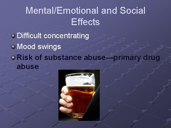 Mental/Emotional and Social Effects Difficult concentrating Mood swings Risk of substance abuse---primary drug abuse