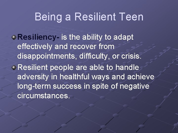 Being a Resilient Teen Resiliency- is the ability to adapt effectively and recover from