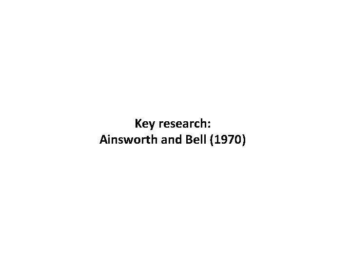 Key research: Ainsworth and Bell (1970) 