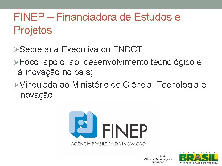 FINEP – Financiadora de Estudos e Projetos ØSecretaria Executiva do FNDCT. ØFoco: apoio ao