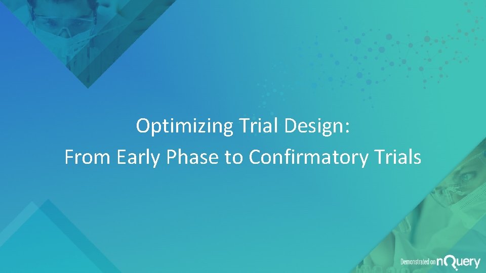 Optimizing Trial Design: From Early Phase to Confirmatory Trials Optimizing Trial Design: From Early Phase to Confirmatory Trials