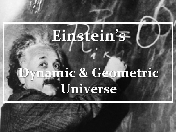 Einstein’s Dynamic & Geometric Universe 