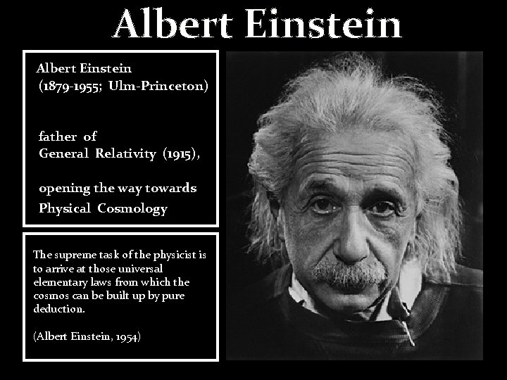 Albert Einstein (1879 -1955; Ulm-Princeton) father of General Relativity (1915), opening the way towards