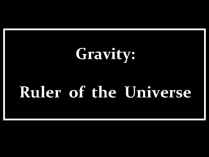 Gravity: Ruler of the Universe 