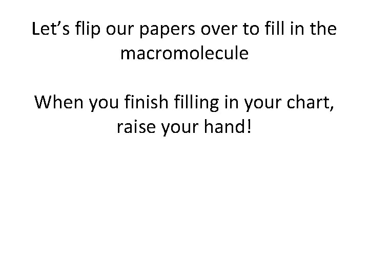 Let’s flip our papers over to fill in the macromolecule When you finish filling Let’s flip our papers over to fill in the macromolecule When you finish filling