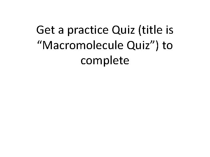 Get a practice Quiz (title is “Macromolecule Quiz”) to complete Get a practice Quiz (title is “Macromolecule Quiz”) to complete
