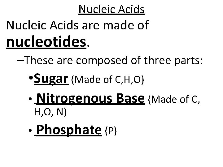 Nucleic Acids are made of nucleotides. –These are composed of three parts: • Sugar Nucleic Acids are made of nucleotides. –These are composed of three parts: • Sugar
