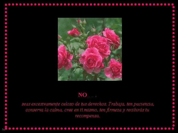 NO……. seas excesivamente celoso de tus derechos. Trabaja, ten paciencia, conserva la calma, cree