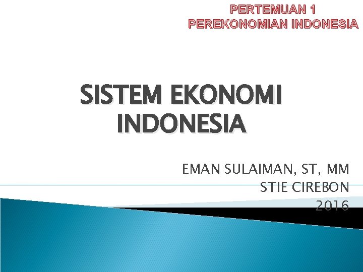 PERTEMUAN 1 PEREKONOMIAN INDONESIA SISTEM EKONOMI INDONESIA EMAN SULAIMAN, ST, MM STIE CIREBON 2016