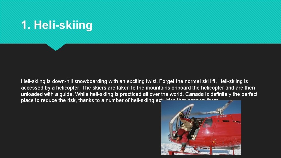 1. Heli-skiing is down-hill snowboarding with an exciting twist. Forget the normal ski lift, 1. Heli-skiing is down-hill snowboarding with an exciting twist. Forget the normal ski lift,