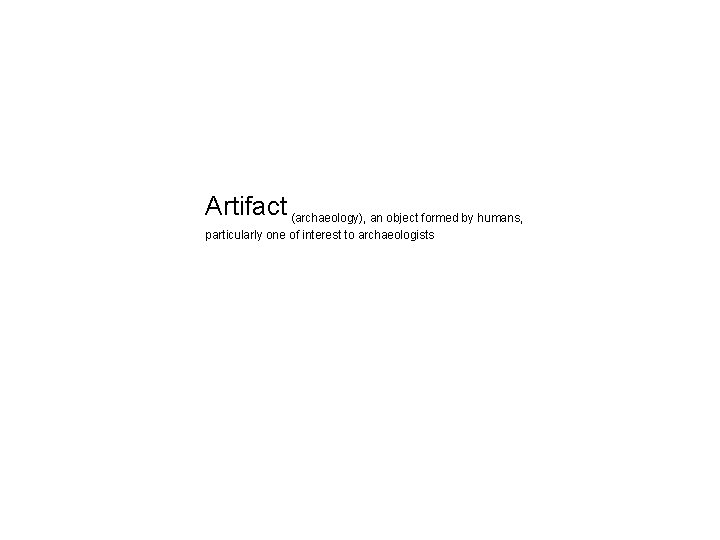 Artifact (archaeology), an object formed by humans, particularly one of interest to archaeologists 