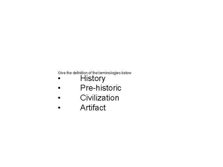 Give the definition of the terminologies below • • History Pre-historic Civilization Artifact 